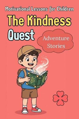 The Kindness Quest: Inspiring Stories for Brave and Good-Hearted Kids A collection of powerful moral tales that teach courage, compassion and making the right choices for ages 8-12 (Fun Stories That Build Integrity and Good Choices)