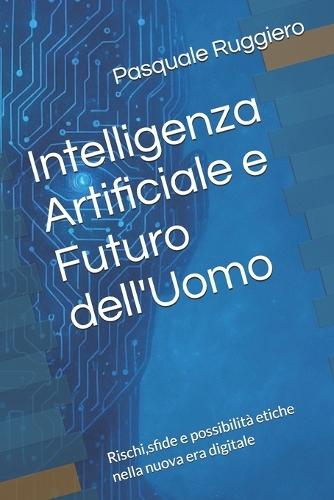 Intelligenza Artificiale e Futuro dell'Uomo: Rischi, sfide e possibilità etiche nella nuova era digitale