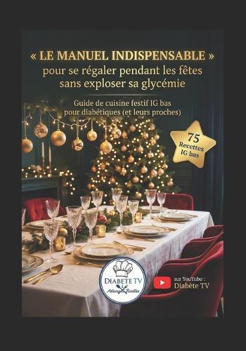 Le Manuel INDISPENSABLE pour se régaler pendant les fêtes sans exploser sa glycémie: Guide de cuisine festif IG bas pour diabétiques (et leurs proches)