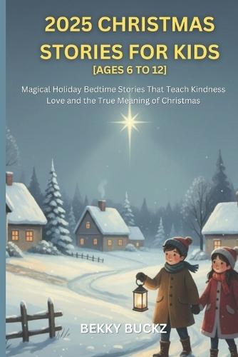 2025 Christmas Stories for Kids 2026 Ages 6 to 12: Magical Holiday Bedtime Stories That Teach Kindness Love and the True Meaning of Christmas