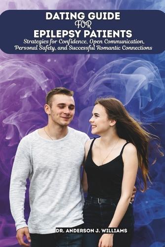 Dating Guide for Epilepsy Patients: Strategies for Confidence, Open Communication, Personal Safety, and Successful Romantic Connections