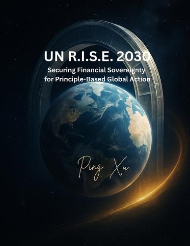 Un R.I.S.E. 2030: Securing Financial Sovereignty for Principle-Based Global Action: A Transformative Blueprint for the United Nations