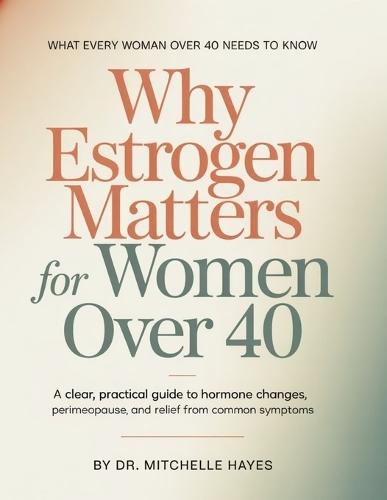 Why Estrogen Matters For Women Over 40: A Clear, Practical Guide to Hormone Changes, Perimenopause, and Relief from Common Symptoms
