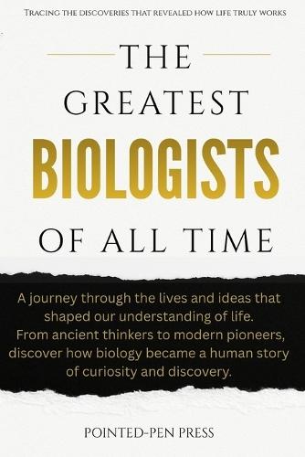 The Greatest Biologists of All Time: Lives, Discoveries, and the Quest to Understand Life