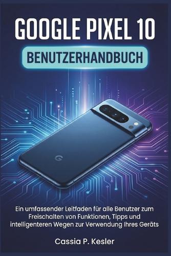 Google Pixel 10 Benutzerhandbuch: Ein umfassender Leitfaden für alle Benutzer zum Freischalten von Funktionen, Tipps und intelligenteren Wegen zur Verwendung Ihres Geräts
