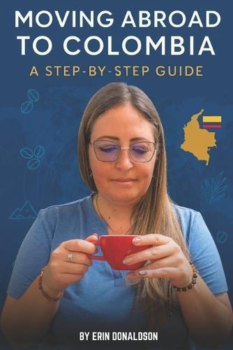 The Expat Guide to Moving Abroad to Colombia: A Step by Step Guide
