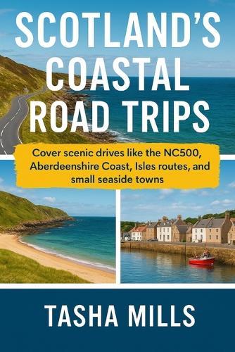 Scotland's Coastal Road Trips: Cover scenic drives like the NC500, Aberdeenshire Coast, Isles routes, and small seaside towns