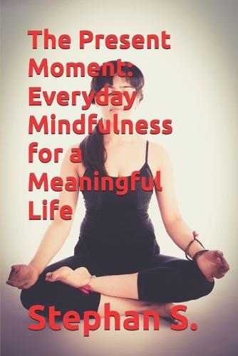The Present Moment: Everyday Mindfulness for a Meaningful Life