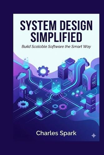 System Design Simplified: Build Scalable Software the Smart Way