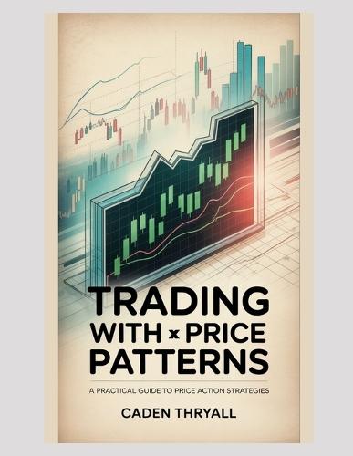 Trading with Price Patterns: A Practical Guide to Price Action Strategies