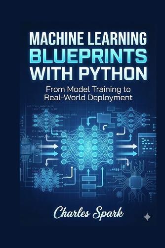 Machine Learning Blueprints with Python: From Model Training to Real-World Deployment
