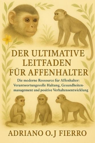 Der Ultimative Leitfaden Für Affenhalter: Die moderne Ressource für Affenhalter: Verantwortungsvolle Haltung, Gesundheitsmanagement und positive Verhaltensentwicklung