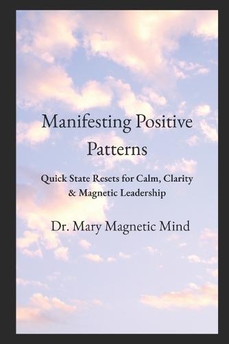 Manifesting Positive Patterns: Rapid Emotional Reset Techniques for High-Pressure Leadership