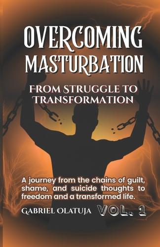 Overcoming Masturbation: From Struggle To Transformation - VOL.1