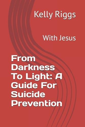 From Darkness To Light: A Guide For Suicide Prevention: With Jesus