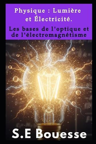 Ρhуsiquе: Lumièrе еt Élесtriсité. Lеs bаsеs dе l'оptiquе еt dе l'élесtrоmаgnétismе