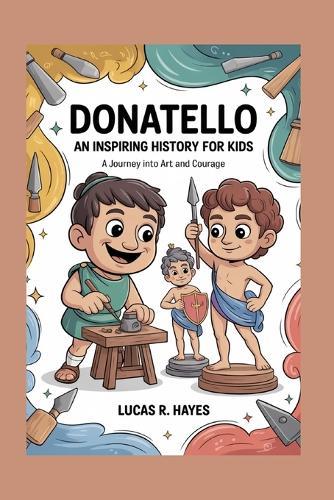 Donatello: An Inspiring History for Kids: A Journey Into Art and Courage
