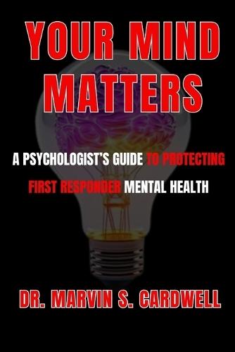 Your Mind Matters: A Psychologist's Guide to Protecting First Responder Mental Health