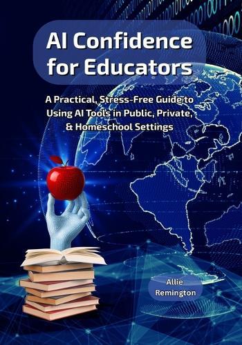AI Confidence for Educators: A Practical, Stress-Free Guide to Using AI Tools in Public, Private, & Homeschool Settings