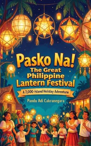 Pasko Na!: The Great Philippine Lantern Festival: A 7,000-Island Holiday Adventure