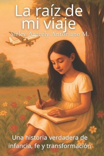 La raíz de mi viaje: Una historia verdadera de infancia, fe y transformación