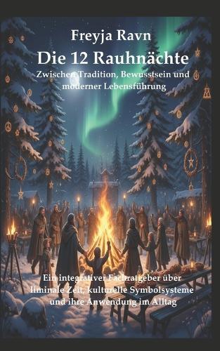 Die 12 Rauhnächte: Zwischen Tradition, Bewusstsein und moderner Lebensführung: Ein integrativer Fachratgeber über liminale Zeit, kulturelle Symbolsysteme und ihre Anwendung im Alltag