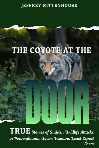 The Coyote at the Door: True stories of sudden wildlife attacks in Pennsylvania where humans least expect them.
