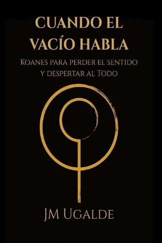 Cuando El Vacío Habla: Koanes para perder el sentido y despertar al Todo