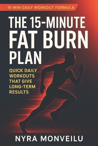 The 15-Minute Fat Burn Plan: Quick Daily Workouts That Give Long-Term Results