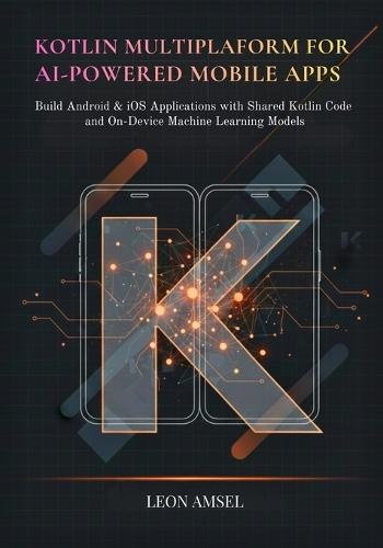 Kotlin Multiplatform for AI-Powered Mobile App: Build Android & iOS Applications with Shared Kotlin Code and On-Device Machine Learning Models