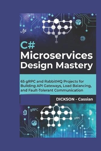 C# Microservices Design Mastery: 65 gRPC and RabbitMQ Projects for Building API Gateways, Load Balancing, and Fault-Tolerant Communication