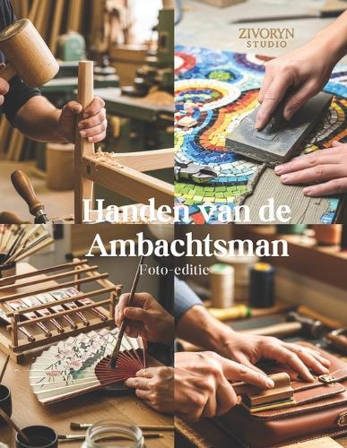 Handen van de Ambachtsman - Foto-editie: Een Fotografisch Eerbetoon aan Vaardige Makers die Handgemaakte Goederen en Traditioneel Vakmanschap Behouden in een Snel Gemechaniseerde Wereld - Fotografie Coffee Table Book