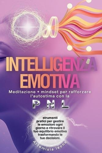 Intelligenza Emotiva: Meditazione + mindset per rafforzare l'autostima con PNL: strumenti pratici per gestire le emozioni ogni giorno e ritrovare il tuo equilibrio emotivo cambiando le tue scelte.