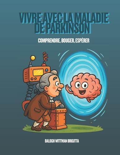 Vivre avec la Maladie de Parkinson - Comprendre, Bouger, Espérer: Guide kinésithérapique, humain et global pour accompagner les patients et leurs familles vers une meilleure qualité de vie.
