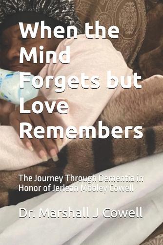 When the Mind Forgets but Love Remembers: The Journey Through Dementia in Honor of Jerlean Mobley Cowell