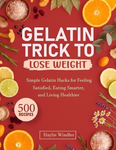 Gelatin Trick to Lose Weight: Simple Gelatin Hacks for Feeling Satisfied, Eating Smarter, and Living Healthier