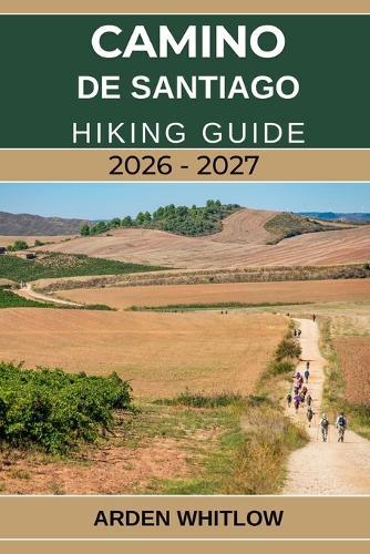 Camino de Santiago Hiking Guide 2026 - 2027: Detailed Routes, Daily Stages, Packing Advice, and Cultural Highlights for Walking Spain's Legendary Pilgrimage Trails