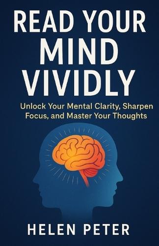 Read Your Mind Vividly: Unlock Your Mental Clarity, Sharpen Focus, and Master Your Thoughts