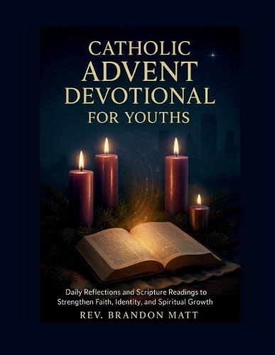 Catholic Advent Devotional for Youths: Daily Reflections and Scripture Readings to Strengthen Faith, Identity, and Spiritual Growth