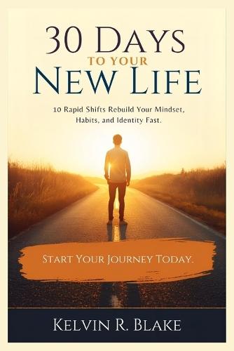 30 Days to Your New Life: 10 Rapid Shifts that Rebuild your Mindset, Habits and Identity Fast