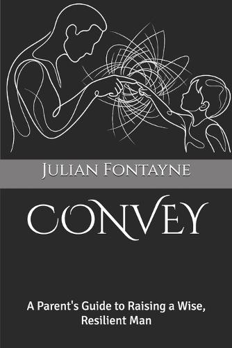 Convey: A Parent's Guide to Raising a Wise, Resilient Man
