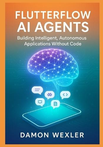 FlutterFlow AI Agents: Building Intelligent, Autonomous Applications Without Code: Master Agent Architectures, RAG Systems, and Multi-Agent Orchestration for Production-Grade AI Applications