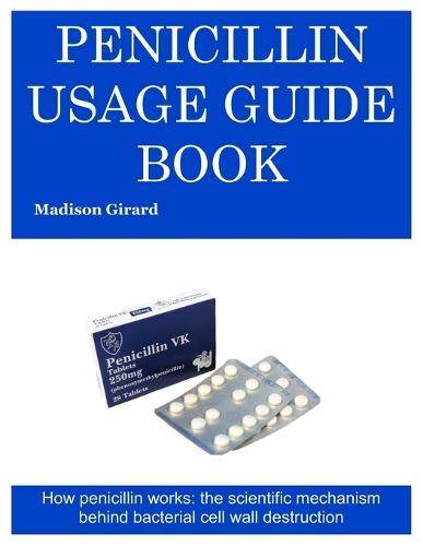 Penicillin Usage Guide Book: How penicillin works: the scientific mechanism behind bacterial cell wall destruction