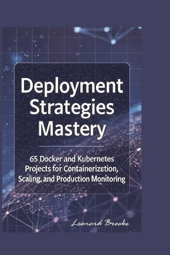 C# Deployment Strategies Mastery: 65 Docker and Kubernetes Projects for Containerization, Scaling, and Production Monitoring
