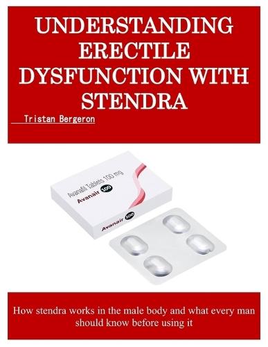 Understanding Erectile Dysfunction with Stendra: How stendra works in the male body and what every man should know before using it