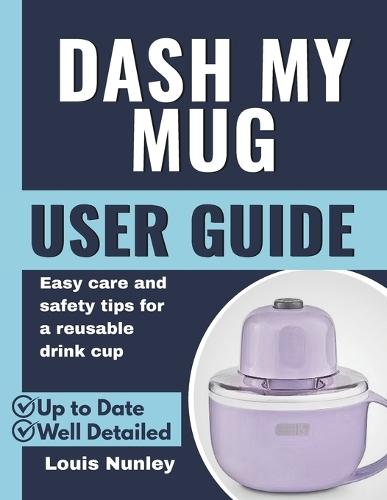 Dash My Mug User Guide: Easy care and safety tips for a reusable drink cup