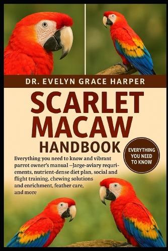 Scarlet Macaw Handbook: Everything You Need to Know and Vibrant Parrot Owner's Manual - large-aviary requirements, nutrient-dense diet plan, social and flight training, chewing solutions and enrichment, feather care, and more