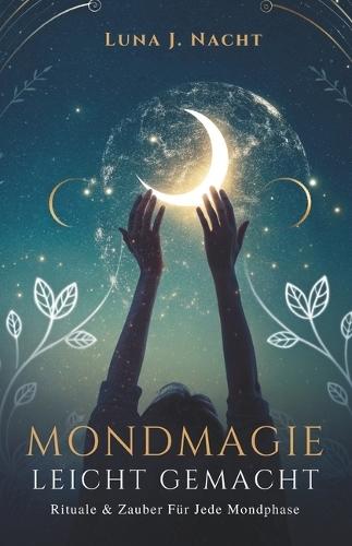 Mondmagie Leicht Gemacht: Rituale & Zauber Für Jede Mondphase