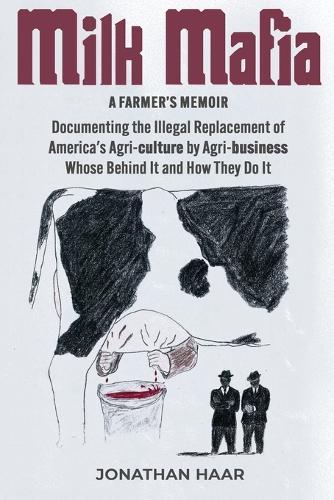 Milk Mafia: Documenting the Illegal Replacement of America's Agricultural by Agribusiness. Who's Behind it and How They Do it