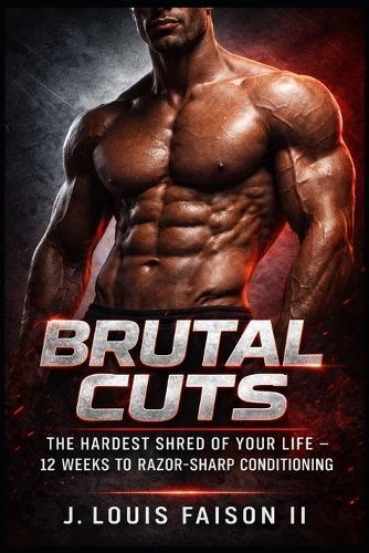 Brutal Cuts: The Hardest Shred of Your Life - 12 Weeks to Razor-Sharp Conditioning